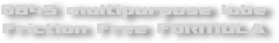 6845 multipurpose lube
Friction Free FORMULA